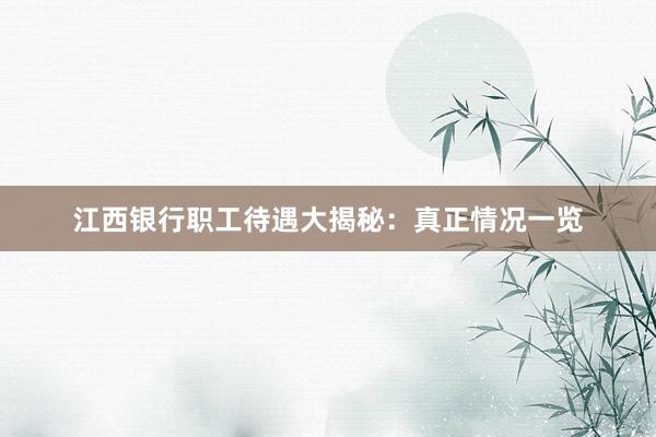 江西银行职工待遇大揭秘：真正情况一览